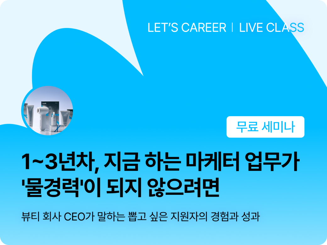렛츠커리어 라이브 클래스 무료 세미나. 1~3년차, 지금 하는 마케터 업무가 '물경력'이 되지 않으려면. 뷰티 회사 CEO가 말하는 뽑고 싶은 지원자의 경험과 성과.