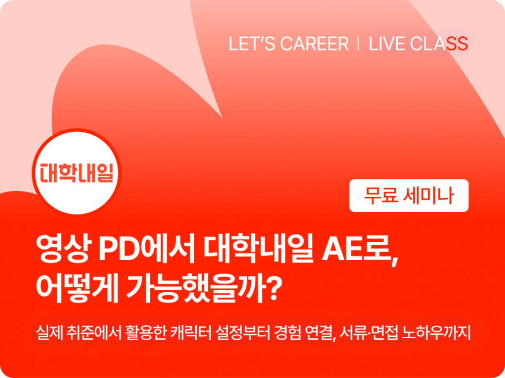 렛츠커리어 라이브 클래스 무료 세미나. 영상 PD에서 대학내일 AE로, 어떻게 가능했을까? 실제 취준에서 활용한 캐릭터 설정부터 경험 연결, 서류·면접 노하우까지.
